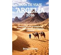 GUÍA DE VIAJE ARGELIA 2026: Descubra las rutas del desierto, las costas mediterráneas y las tradiciones saharianas