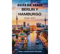 GUÍA DE VIAJE BERLÍN Y HAMBURGO 2026-2027: Barrios locales, monumentos culturales, joyas ocultas e itinerarios inteligentes para explorar la capital y la ciudad portuaria de Alemania.