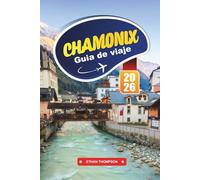 GUÍA DE VIAJE CHAMONIX 2026: Conquista el Mont Blanc, disfruta de las aventuras alpinas y experimenta la magia de los Alpes franceses