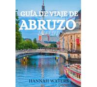 GUÍA DE VIAJE DE ABRUZO 2025/2026: Descubra L'Aquila, Sulmona, Pescara y La Majella Nacional Parque con consejos locales, lugares imperdibles y experiencias auténticas