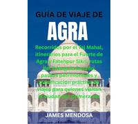 GUÍA DE VIAJE DE AGRA: Recorridos por el Taj Mahal, itinerarios para el Fuerte de Agra y Fatehpur Sikri, rutas del Triángulo Dorado, paseos ... quienes visitan la ciudad por primera vez