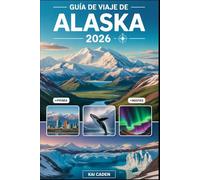 Guía de viaje de Alaska 2026: Explore Anchorage, el Parque Nacional Denali, los fiordos de Kenai, Juneau, Fairbanks, los glaciares, las aventuras de ... en el estado más grande de los Estados Unidos
