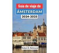 Guía De Viaje De Ámsterdam 2024-2025: Un Viaje Completo A Través De La Vibrante Capital De Los Países Bajos, Explorando Sus Vecindarios, Sus Principales Atracciones Y Sus Delicias Ocultas