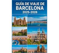 GUÍA DE VIAJE DE BARCELONA 2025-2026: "Explora lugares emblemáticos, secretos locales, comida, arte y playas en la ciudad más vibrante de España"