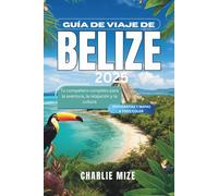 Guía de viaje de Belize 2025: Tu compañero completo para la aventura, la relajación y la cultura