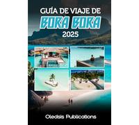 GUÍA DE VIAJE DE BORA BORA 2025: Planifica con inteligencia, viaja con intensidad: Todo lo que necesitas saber para disfrutar al máximo de Bora Bora en 2025.
