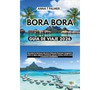 Guía de viaje de Bora Bora 2026: Descubra la hermosa isla de la Polinesia Francesa, bungalows sobre el agua, lagunas cristalinas, joyas ocultas, cultura local y aventuras inolvidables.