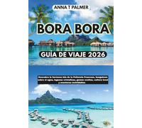 Guía de viaje de Bora Bora 2026: Descubra la hermosa isla de la Polinesia Francesa, bungalows sobre el agua, lagunas cristalinas, joyas ocultas, cultura local y aventuras inolvidables.