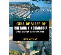 GUÍA DE VIAJE DE BRETAÑA Y NORMANDÍA 2025/2026 (A TODO COLOR): Explora Saint-Malo, Rouen, El Mont Saint-Michel, Honfleur Y Los Lugares Emblemáticos De ... Monumentos Históricos Del Norte De Francia.