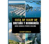 GUÍA DE VIAJE DE BRETAÑA Y NORMANDÍA 2025/2026 (A TODO COLOR): Explora Saint-Malo, Rouen, El Mont Saint-Michel, Honfleur Y Los Lugares Emblemáticos De ... Monumentos Históricos Del Norte De Francia.