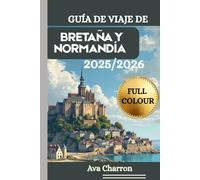 GUÍA DE VIAJE DE BRETAÑA Y NORMANDÍA 2025/2026 (Full Colour): Un recurso completo, práctico y esencial para descubrir y disfrutar del litoral, los ... y la cultura del noroeste de Francia