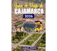 Guía de Viaje de Cajamarca: La rica historia de Cajamarca, las maravillas naturales, la guía de viaje definitiva para los buscadores de aventuras y los exploradores culturales