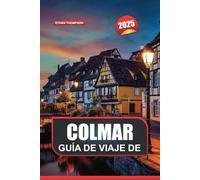 GUÍA DE VIAJE DE COLMAR 2025: Experimente la encantadora ciudad de Francia: casas con entramado de madera, acogedores cafés y belleza escénica