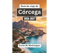 Guía de viaje de Córcega 2026-2027: Descubre los pueblos escondidos de Francia, sus playas bañadas por el sol, sus rutas de senderismo panorámicas, su gastronomía local y sus experiencias culturales