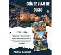 GUÍA DE VIAJE DE CUSCO 2025-2026: Explora Machu Picchu, caminatas por el Valle Sagrado, la Montaña Arcoíris, la herencia Inca, los mercados locales, ... para aventuras peruanas inolvidables