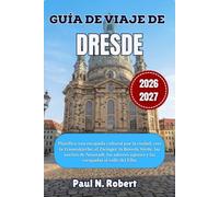GUÍA DE VIAJE DE DRESDE 2026-2027: Planifica una escapada cultural por la ciudad, con la Frauenkirche, el Zwinger, la Bóveda Verde, las noches de ... sajones y las escapadas al valle del Elba