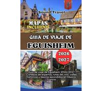 GUÍA DE VIAJE DE EGUISHEIM 2026/2027: Guía de viaje de Eguisheim 2026/2027: Consejos de expertos, rutas del vino, calles históricas y tesoros escondidos en Alsacia, Francia