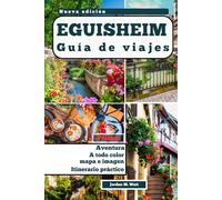 GUÍA DE VIAJE DE EGUISHEIM: Donde el encanto medieval se fusiona con la cultura vinícola alsaciana en el pueblo más bello de Francia.