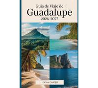 Guía de Viaje de Guadalupe 2026-2027: Una guía práctica para visitantes primerizos de Basse-Terre y Grande-Terre, que cubre el volcán La Soufrière, el ... Pointe des Châteaux, Deshaies, Sainte-Anne...