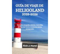 GUÍA DE VIAJE DE HELIGOLAND 2025-2026: Descubra escapadas aisladas, maravillas del Mar del Norte y aventuras isleñas atemporales
