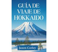 GUÍA DE VIAJE DE HOKKAIDO 2026: Descubra las maravillas del norte de Japón
