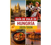 GUÍA DE VIAJE DE HUNGRÍA 2025/2026: Descubre castillos, balnearios, lagos y cultura en el corazón de Europa