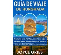 GUÍA DE VIAJE DE HURGHADA: Aventuras en el Mar Rojo, resorts de lujo, zonas de buceo, excursiones por el desierto y consejos de expertos para presupuestos ajustados.
