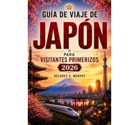 GUÍA DE VIAJE DE JAPÓN PARA VISITANTES PRIMERIZOS 2026: Planifica tus vacaciones con itinerarios, mapas ferroviarios, etiqueta, estancias y comida local