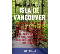 GUÍA DE VIAJE DE LA ISLA DE VANCOUVER: Explorando los tesoros ocultos de la Columbia Británica: Un mapa local para aventuras al aire libre, senderos ... de vida silvestre desde Victoria hasta Tofino