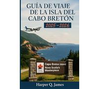 GUÍA DE VIAJE DE LA ISLA DEL CABO BRETÓN 2025 - 2026: Experimente la región más pintoresca de Nueva Escocia a través de recorridos costeros, música ... senderos naturales y tradiciones locales