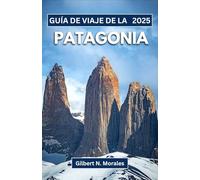 GUÍA DE VIAJE DE LA PATAGONIA 2025: Explorando paisajes indómitos, picos cubiertos de hielo y el alma del lejano sur