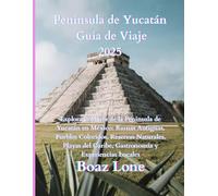 Guía de Viaje de la Península de Yucatán 2025: Explora lo Mejor de la Península de Yucatán en México: Ruinas Antiguas, Pueblos Coloridos, Reservas ... Caribe, Gastronomía y Experiencias Locales