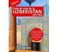 Guía de viaje de la UZBEKISTÁN 2025-2026: Uzbekistán: Descubra las ciudades antiguas, las ricas tradiciones y los impresionantes paisajes de la Ruta de la Seda.