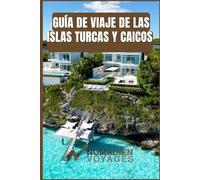 Guía De Viaje De Las Islas Turcas Y Caicos: Una guía práctica y privilegiada sobre playas, cultura, gastronomía y aventuras en las islas.
