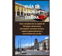 GUÍA DE VIAJE DE LISBOA: Guía completa de la capital de Portugal: atracciones principales, secretos locales, lugares gastronómicos y excursiones de un día.