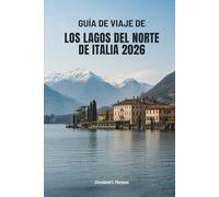 GUÍA DE VIAJE DE LOS LAGOS DEL NORTE DE ITALIA 2026: Viajes por las aguas y pueblos atemporales de Italia