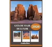 GUÍA DE VIAJE DE LUXOR 2026: Historia, cultura y sabiduría práctica para el viaje de toda una vida.