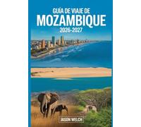 Guía de viaje de Mozambique 2026-2027: Descubre Maputo, el Archipiélago de Bazaruto, las islas Quirimbas, la playa de Tofo, el Parque Nacional ... Isla de Moçambique para un viaje inolvidable