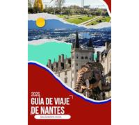 GUÍA DE VIAJE DE NANTES 2026: Un compañero de viaje inmersivo 2026 para barrios ocultos, comida local, paseos por el río, excursiones de un día y ... una de las ciudades más creativas de Francia