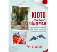 GUÍA DE VIAJE DE NAVIDAD DE KIOTO: Un viaje mágico a través de luces, festividades y maravillas ocultas para quienes lo visitan por primera vez.