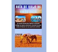 GUÍA DE VIAJE DE OMÁN 2025: Su manual esencial para explorar la Península Arábiga, las mejores atracciones y descubrir las joyas ocultas de Mascate con una experiencia auténtica