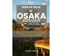 GUÍA DE VIAJE DE OSAKA 2025/2026: Explore la cocina de Japón con las principales atracciones, comida, excursiones de un día y consejos de viaje para 2025/2026