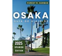 GUÍA DE VIAJE DE OSAKA 2025: Explora consejos locales, joyas ocultas, excursiones de un día, aventuras gastronómicas e itinerarios de expertos para visitantes primerizos y habituales