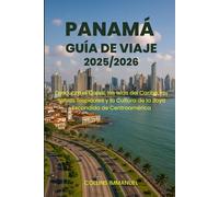 GUÍA DE VIAJE DE PANAMÁ 2025/2026: Descubra el Canal, las Islas del Caribe, las Selvas Tropicales y la Cultura de la Joya Escondida de Centroamérica