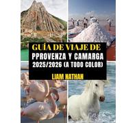 GUÍA DE VIAJE DE PROVENZA Y CAMARGA 2025/2026 (A TODO COLOR): Itinerario Definitivo Para Explorar Marsella, Aviñón, Arlés, Nimes Y Más Allá: ... Tesoros Ocultos Y Consejos De Viaje