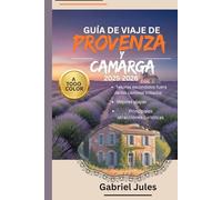 GUÍA DE VIAJE DE PROVENZA Y CAMARGA 2025-2026 (A TODO COLOR): Una recopilación de consejos privilegiados sobre las mejores playas,Joyas ocultas,Tours ... en el sur de Francia Con mapas e itinerario