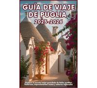 GUÍA DE VIAJE DE PUGLIA 2025-2026: Explore el secreto mejor guardado de Italia: pueblos históricos, impresionantes costas y sabores regionales