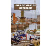 GUÍA DE VIAJE DE RÓTERDAM: Descubriendo las joyas ocultas y el espíritu audaz de Róterdam: sumérgete en una ciudad de arquitectura audaz, energía creativa y aventuras urbanas inolvidables.