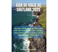 Guía De Viaje De Shetland 2025: El Mejor Compañero De Viaje A Las Islas Del Norte De Escocia: Paisajes Impresionantes, Encuentros Con La Vida Salvaje Y Consejos De Expertos (Spanish Edition)