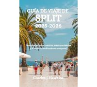 GUÍA DE VIAJE DE SPLIT 2025-2026: Descubra secretos costeros, aventuras isleñas y el encanto mediterráneo atemporal